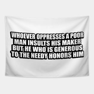 Whoever oppresses a poor man insults his Maker, but he who is generous to the needy honors him Tapestry