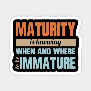 Maturity Is Knowing When And Where To Be Immature Magnet