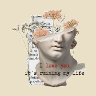 I love you, it's ruining my life T-Shirt