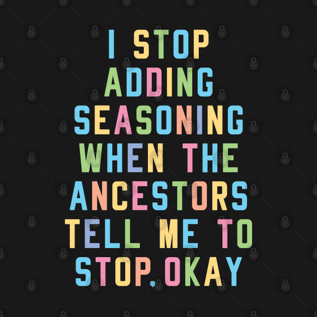 Disover I Stop Adding Seasoning When The Ancestors Tell Me To Stop, Okay (Multi-color) - Cooking - T-Shirt