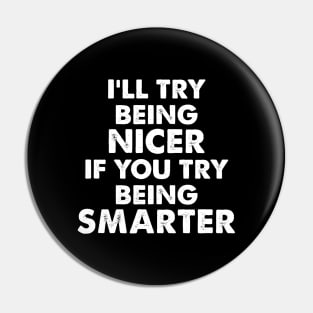 I’LL TRY BEING NICER IF YOU TRY  BEING SMARTER funny Pin