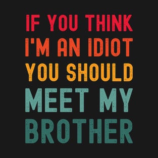 If you think I'm an idiot meet my brother T-Shirt