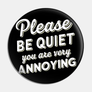 please be quiet you are very annoying Pin