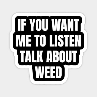 If you want me to listen talk about weed Magnet