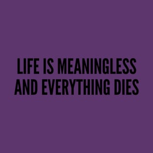 Nihilism Joke - Life Is Meaningless and Everything Dies - Funny Slogan Quotes Saying Statement T-Shirt