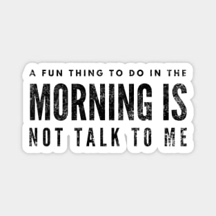 A Fun Thing To Do In The Morning Is Not Talk To Me - Funny Sayings Magnet