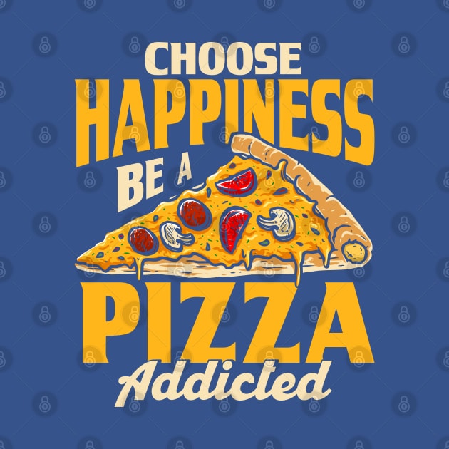 Choose Happiness Be A Pizza Addicted Pizza Foodie by Toeffishirts