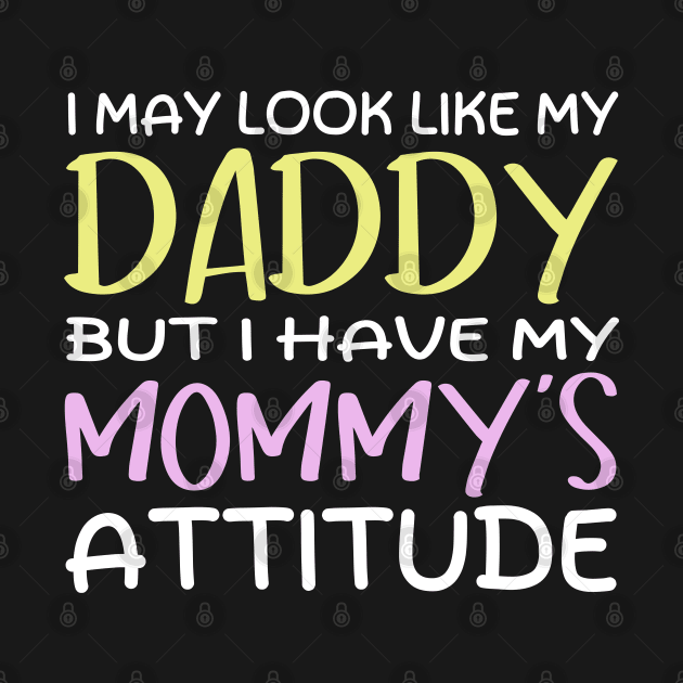 Funny I May Look Like My Daddy But I Have My Mommy's Attitude Cute Boys Girls Kids by weirdboy