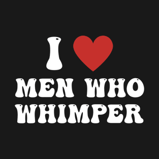 I Love Men Who Whimper Funny Saying For Her Couple Heart T-Shirt