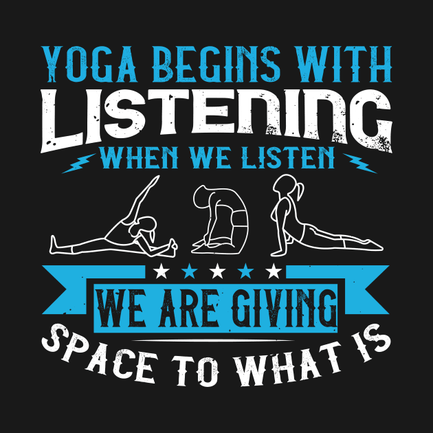 Yoga Begins With Listening. When We Listen, We Are Giving Space To What Is by APuzzleOfTShirts