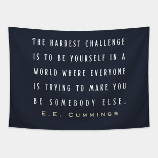 E. E. Cummings: The hardest challenge is to be yourself in a world where everyone is trying to make you be somebody else. Tapestry