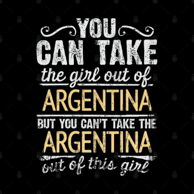 You Can Take The Girl Out Of Argentina But You Cant Take The Argentina Out Of The Girl Design - Gift for Argentinian With Argentina Roots by Country Flags