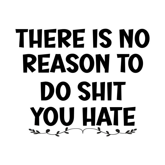 There is No Reason To Do Shit You Hate by SavageArt ⭐⭐⭐⭐⭐