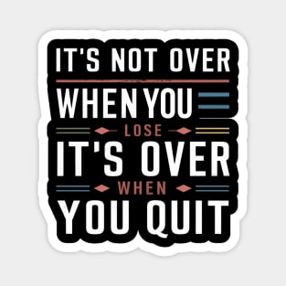 It's not over when you lose it's over when you quit Magnet