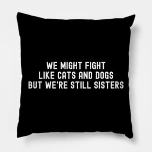 We Might Fight Like Cats and Dogs, But We're Still Sisters Pillow