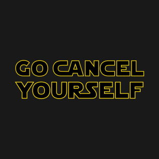 Go Cancel Yourself - Text T-Shirt