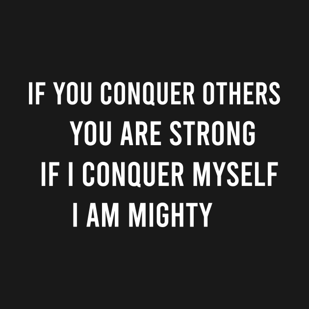 If You Conquer Others You Are Strong. If I Conquer Myself I Am Mighty by FELICIDAY