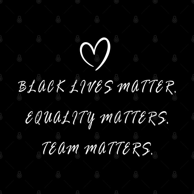 BLACK LIVES MATTER, EQUALITY MATTERS, TEAM MATTERS by geeklyshirts