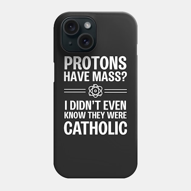 Protons Have Mass? I Didn't Even Know They Were Catholic Phone Case by ScienceCorner