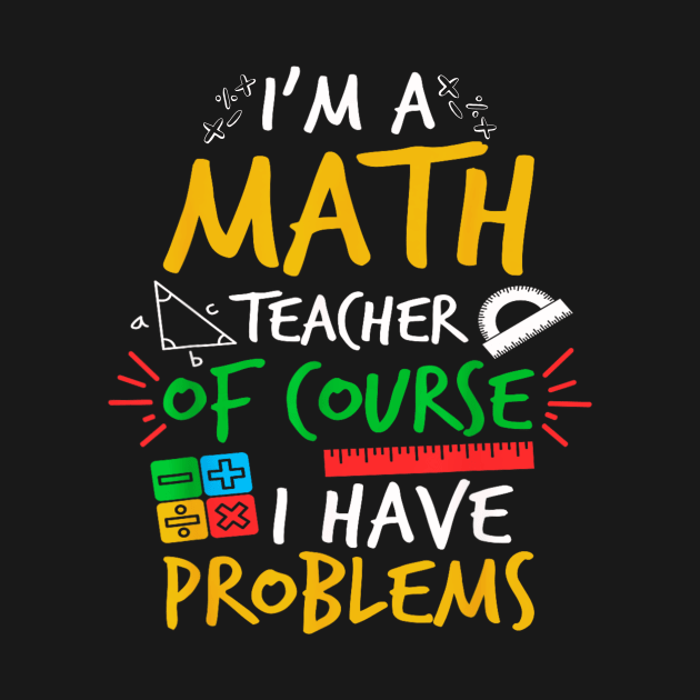 I'm A Math Teacher Of Course I Have Problems Amazing For Teacher by Mega-st