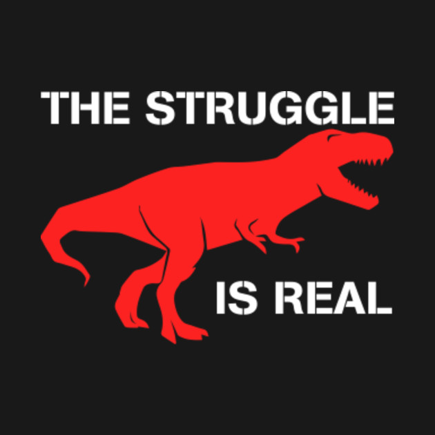 t rex the struggle is real t shirt funny t rex t shirt t rex the