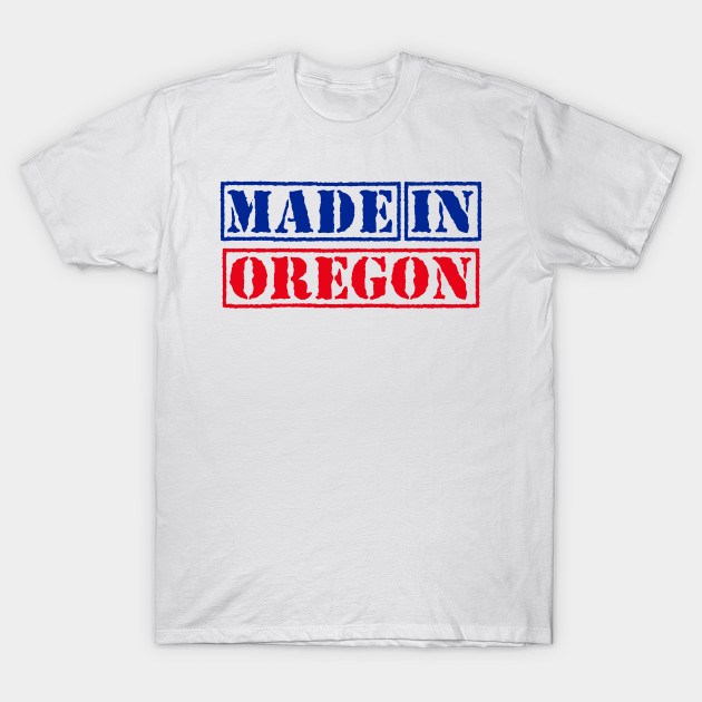 Made In Oregon United States Oregon T Shirt Teepublic