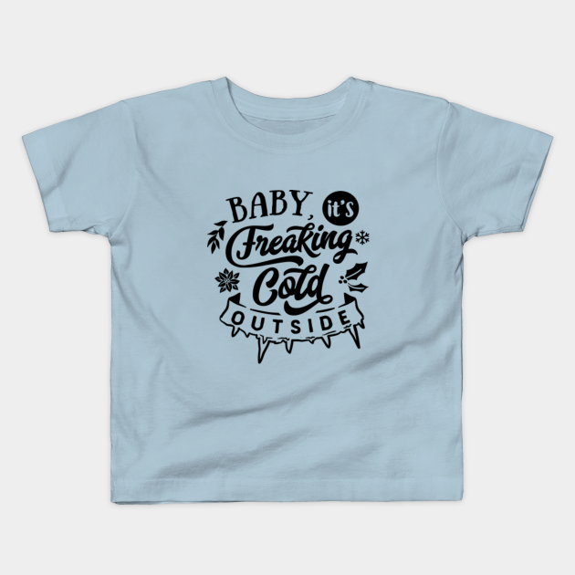 Baby It S Freaking Cold Outside Tpssg Baby Its Cold Outside Kids T Shirt Teepublic