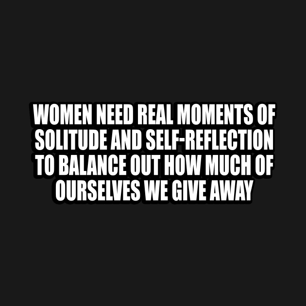 Women need real moments of solitude and self-reflection to balance out how much of ourselves we give away by CRE4T1V1TY