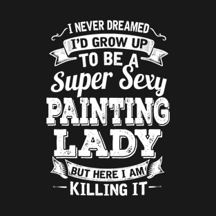 I Never Dreamed I'd Grow Up To Be Super Sexy Painting  But Here I Am Killing It T-Shirt