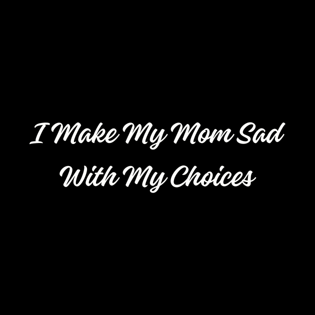 Humorous 'I Make My Mom Sad With My Choices' Tee - Sarcastic Statement Shirt for Casual Wear - Funny Gift for Son or Daughter by TeeGeek Boutique