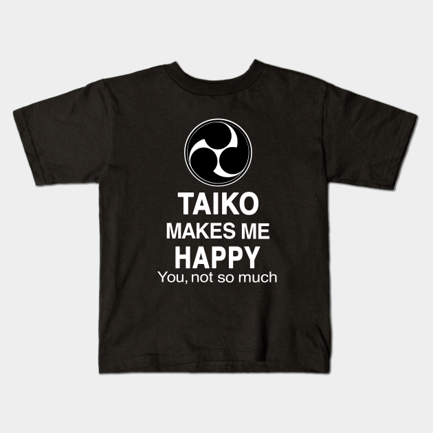 Funny Taiko Makes Me Happy, You Not So Much Quote - Taiko Lover Gifts - Kids T-Shirt | TeePublic Funny Taiko Makes Me Happy, You Not So Much Quote - Taiko Lover Gifts - Kids T-Shirt | TeePublic