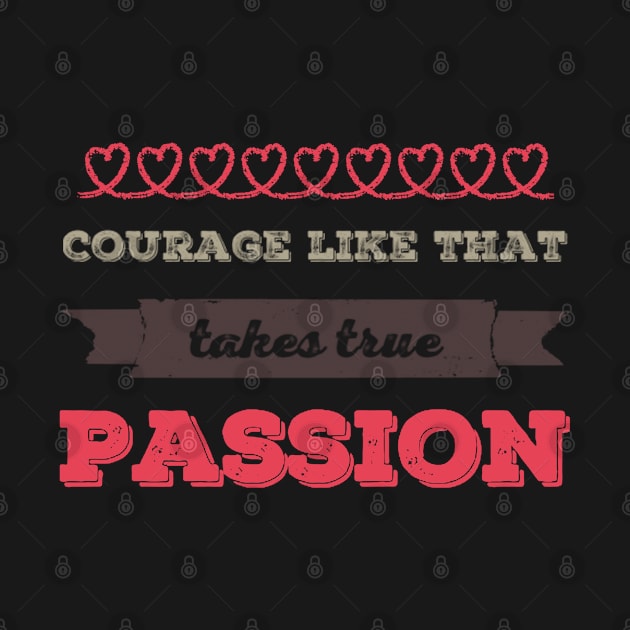 Courage Like That Takes True Passion by BoogieCreates