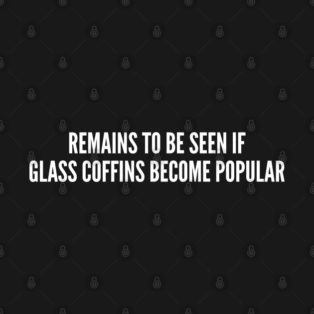 Clever - Remains To Be Seen If Glass Coffins Become Popular - Funny Joke Statement Humor Slogan Quotes Saying by sillyslogans