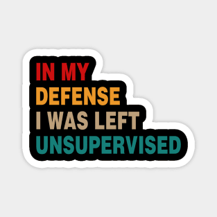 Cool Funny Tee In My Defense I Was Left Unsupervised Magnet
