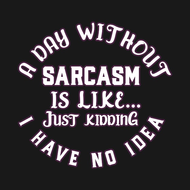 A Day Without Sarcasm Is Like Just Kidding I Have No Idea by AutomaticSoul