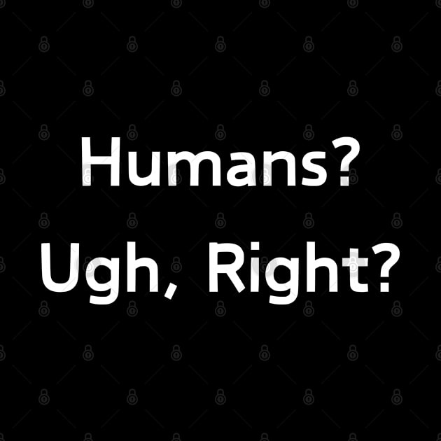 Humans, Ugh, Right by Patterns-Hub