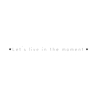 Let's live in the moment T-Shirt