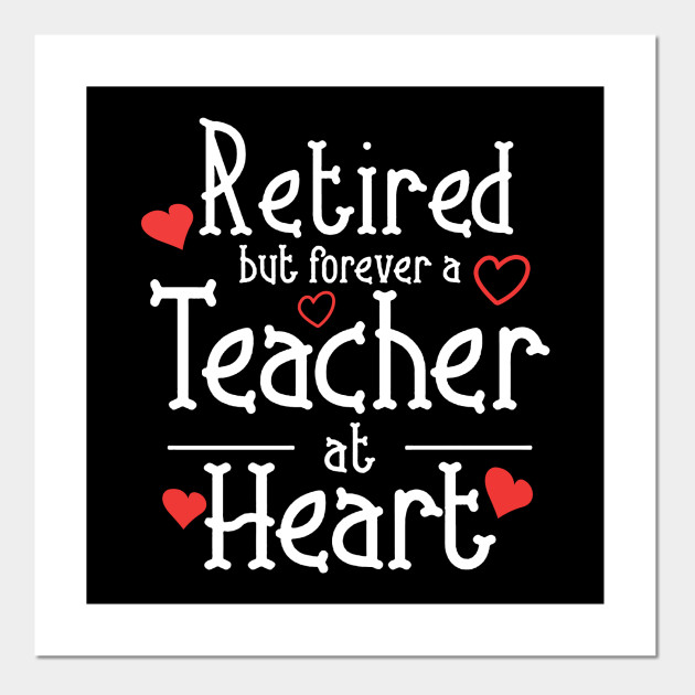 Retired But Forever A Teacher At Heart Retirement Teacher Gift Idea Teacher Retirement Gift Ideas Posters And Art Prints Teepublic