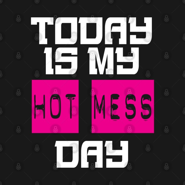 Today Is My Hot Mess Day by hothippo