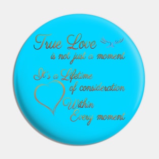 True Love is not just a moment, but a Lifetime of consideration within every moment Pin