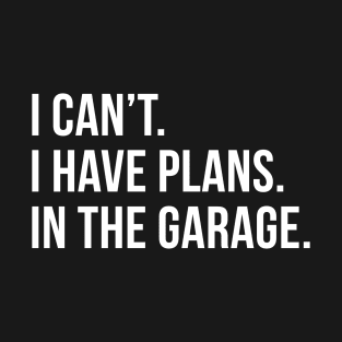 I Can't I Have Plans In The Garage T-Shirt