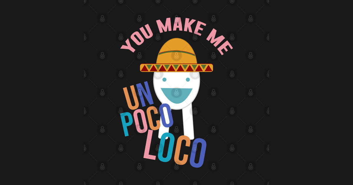 You Make Me Un Poco Loco Meme You Make Me Un Poco Loco - Meme - T-Shirt | TeePublic