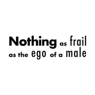 Nothing as frail, as the ego of a male. T-Shirt