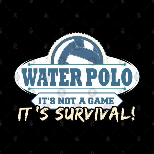 Water Polo It's Not A Game It's Survival by TeeShirt_Expressive