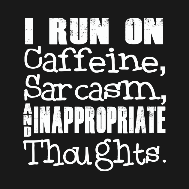 I Run on Caffeine, Sarcasm, and Inappropriate Thoughts - Caffeine Lover ...