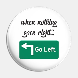 When Nothing Goes Right... Go Left. Pin