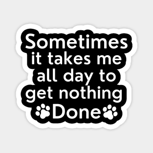 Sometimes It Takes Me All Day To Get Nothing Done. Magnet