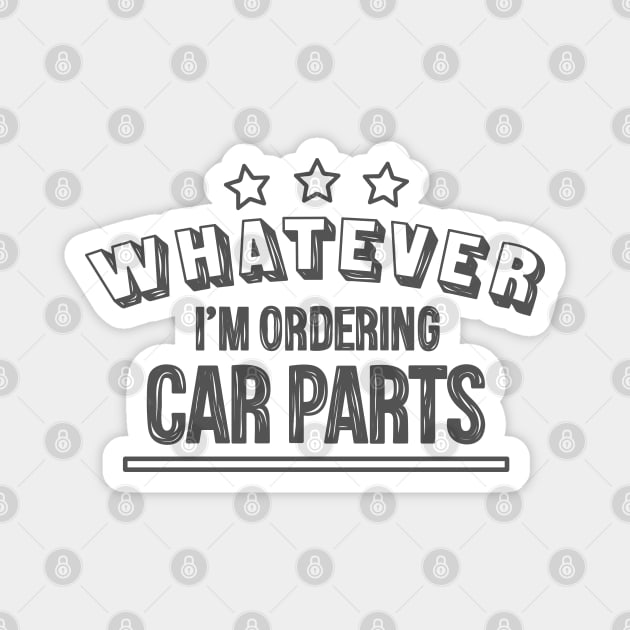 Whatever...I'm ordering car parts Magnet by hoddynoddy