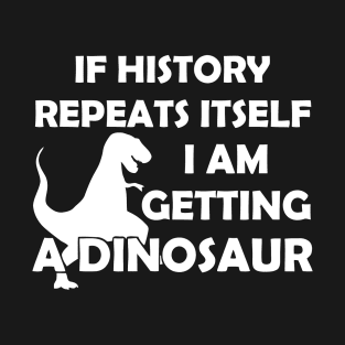 If History Repeats Itself I Am Getting A Dinosaur T-Shirt