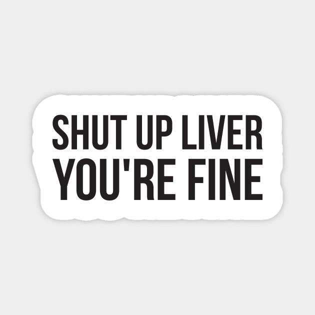 Shut up liver, you're fine funny alcohol Magnet by RedYolk